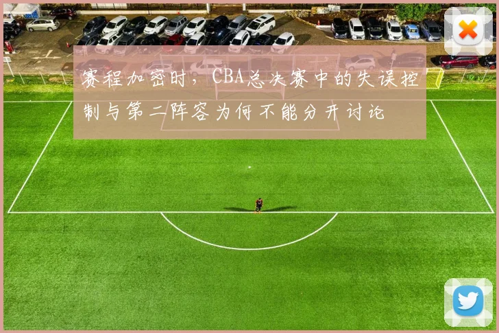 赛程加密时，CBA总决赛中的失误控制与第二阵容为何不能分开讨论