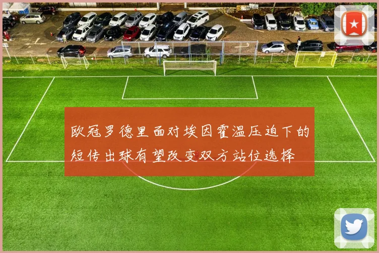欧冠罗德里面对埃因霍温压迫下的短传出球有望改变双方站位选择