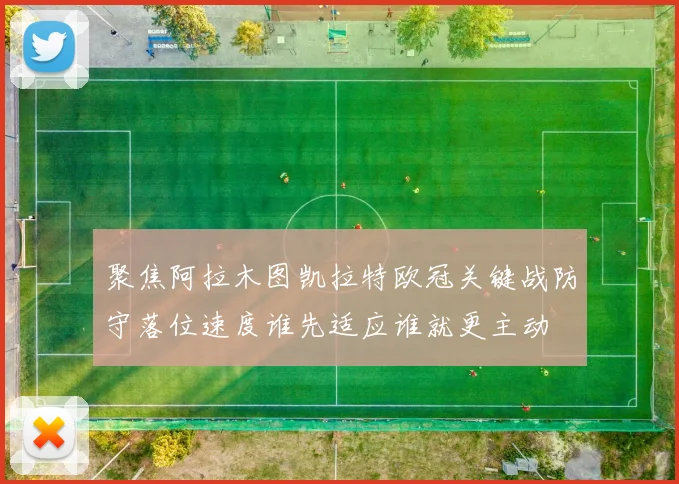 聚焦阿拉木图凯拉特欧冠关键战防守落位速度谁先适应谁就更主动