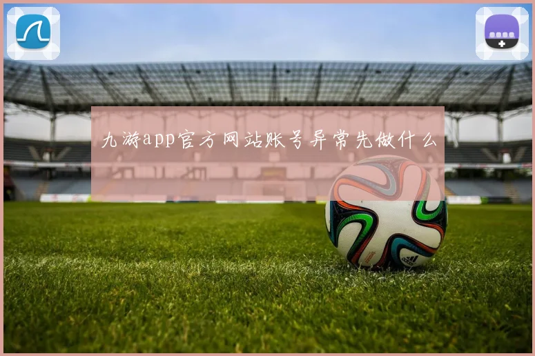 九游app官方网站账号异常先做什么