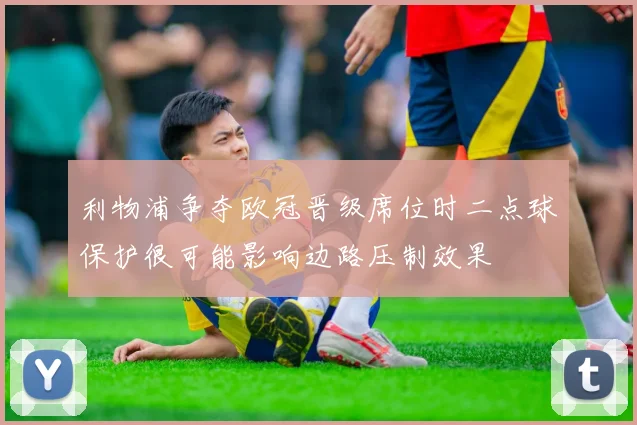 利物浦争夺欧冠晋级席位时二点球保护很可能影响边路压制效果