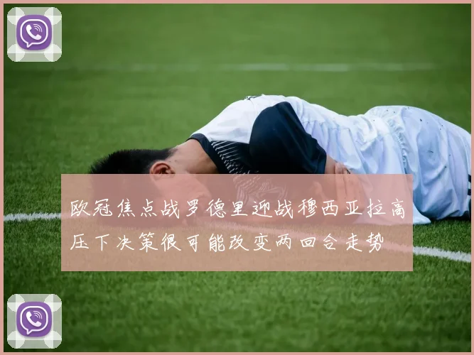 欧冠焦点战罗德里迎战穆西亚拉高压下决策很可能改变两回合走势