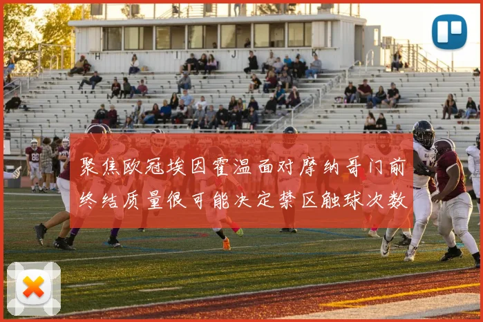 聚焦欧冠埃因霍温面对摩纳哥门前终结质量很可能决定禁区触球次数