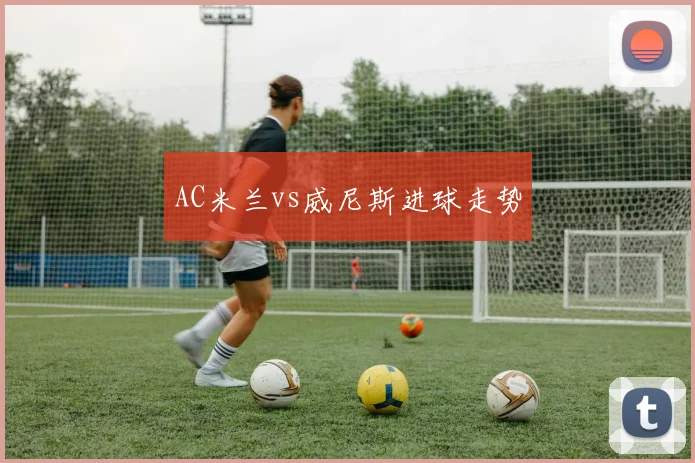 AC米兰vs威尼斯进球走势