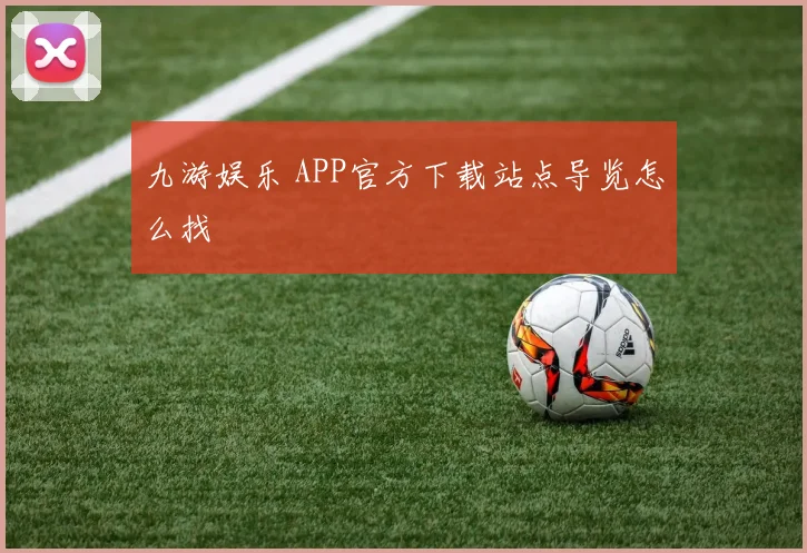 九游娱乐 APP官方下载站点导览怎么找