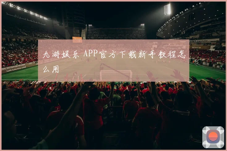 九游娱乐 APP官方下载新手教程怎么用