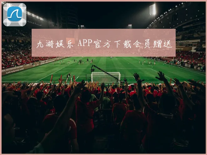 九游娱乐 APP官方下载会员赠送
