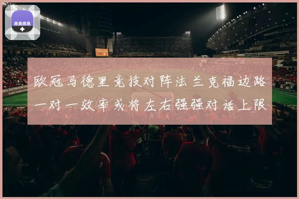 欧冠马德里竞技对阵法兰克福边路一对一效率或将左右强强对话上限