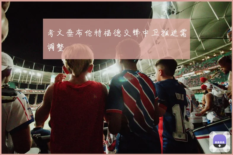 考文垂布伦特福德交锋中卫推进需调整