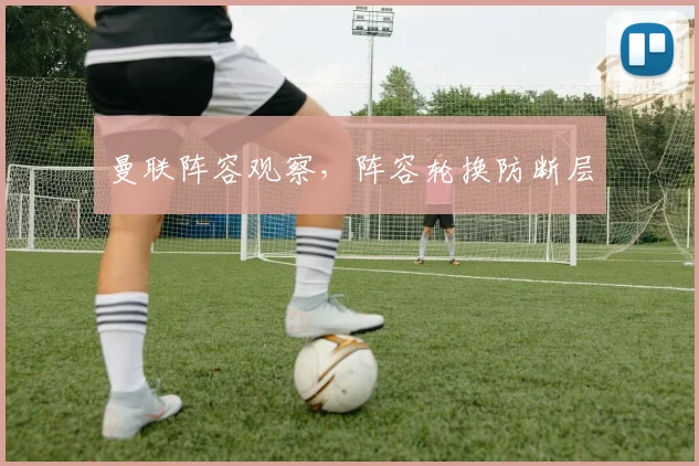 曼联阵容观察，阵容轮换防断层