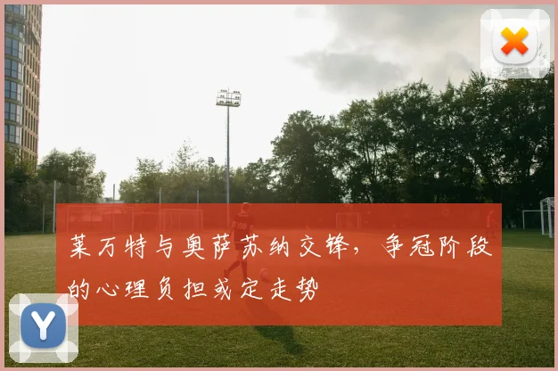 莱万特与奥萨苏纳交锋，争冠阶段的心理负担或定走势